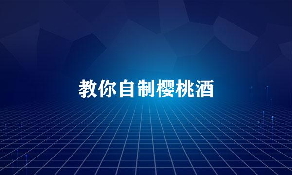 教你自制樱桃酒