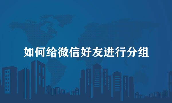 如何给微信好友进行分组