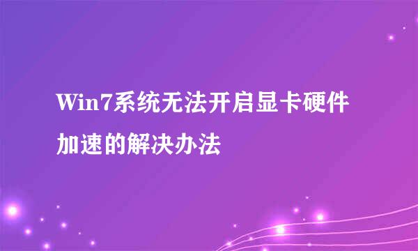 Win7系统无法开启显卡硬件加速的解决办法