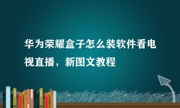 华为荣耀盒子怎么装软件看电视直播，新图文教程