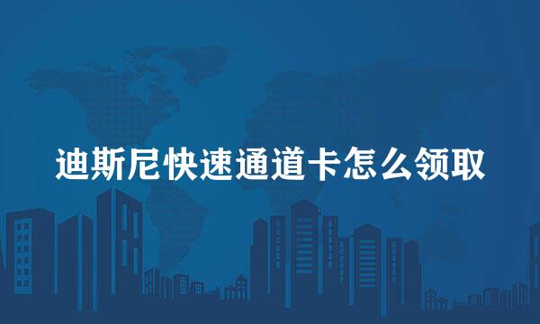 迪斯尼快速通道卡怎么领取