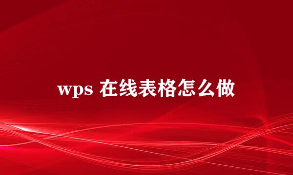 wps 在线表格怎么做