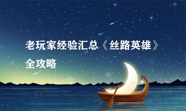 老玩家经验汇总《丝路英雄》全攻略