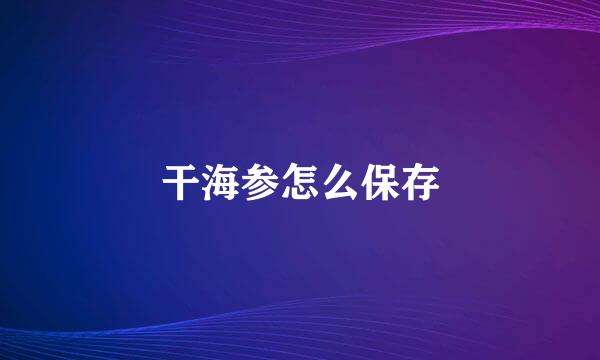 干海参怎么保存