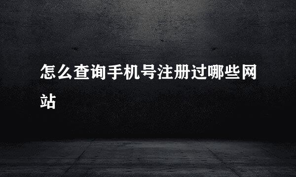 怎么查询手机号注册过哪些网站