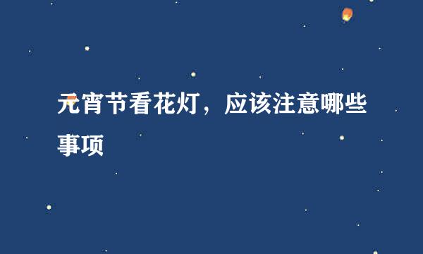 元宵节看花灯，应该注意哪些事项