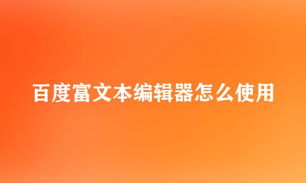 百度富文本编辑器怎么使用