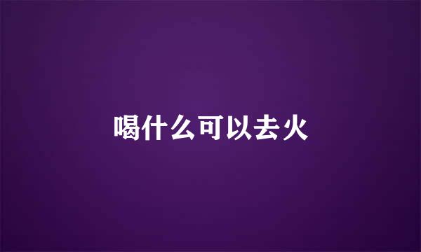 喝什么可以去火