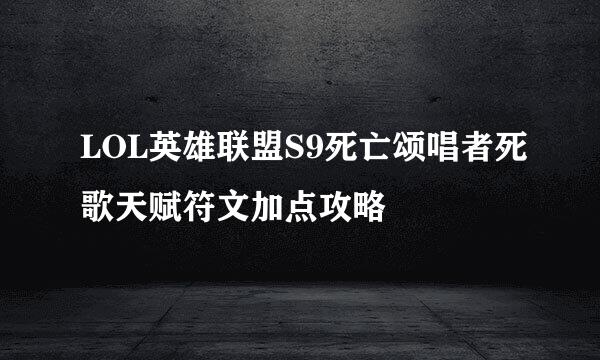 LOL英雄联盟S9死亡颂唱者死歌天赋符文加点攻略