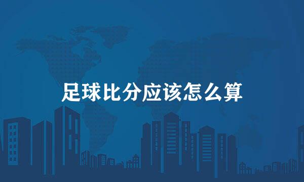 足球比分应该怎么算