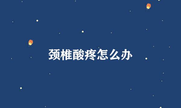 颈椎酸疼怎么办