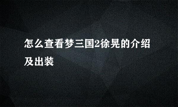 怎么查看梦三国2徐晃的介绍及出装