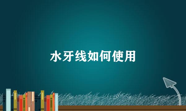 水牙线如何使用