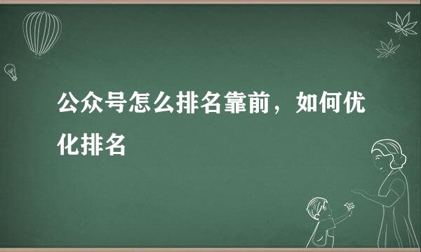 公众号怎么排名靠前，如何优化排名