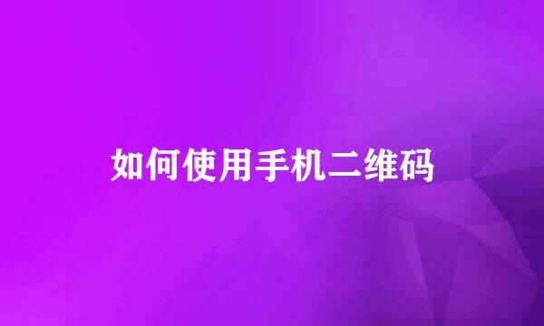 如何使用手机二维码