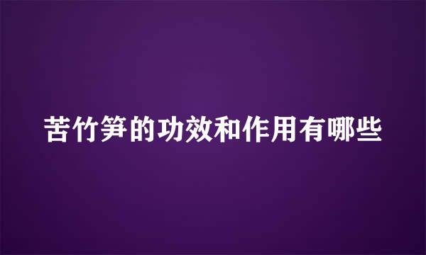 苦竹笋的功效和作用有哪些