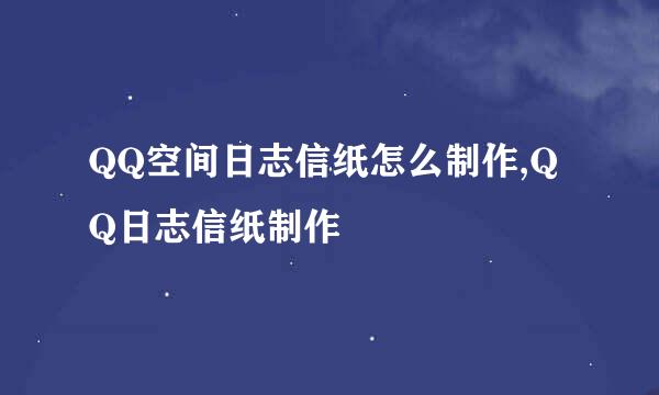 QQ空间日志信纸怎么制作,QQ日志信纸制作