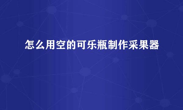 怎么用空的可乐瓶制作采果器