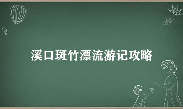 溪口斑竹漂流游记攻略