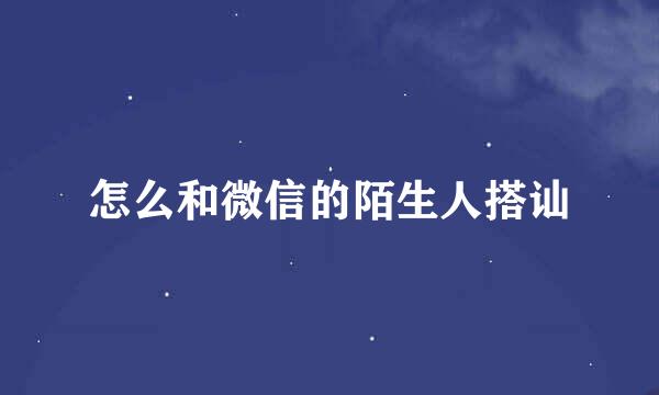 怎么和微信的陌生人搭讪