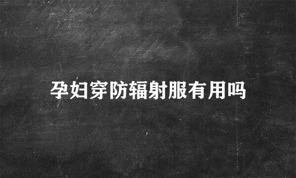 孕妇穿防辐射服有用吗