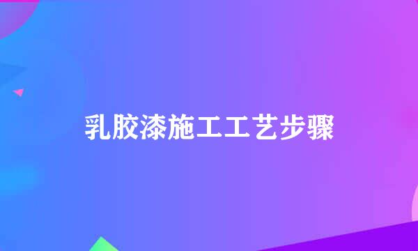 乳胶漆施工工艺步骤