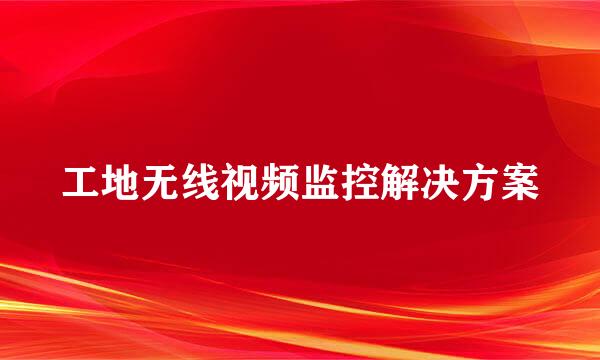 工地无线视频监控解决方案