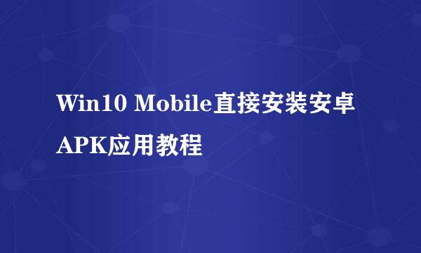 Win10 Mobile直接安装安卓APK应用教程