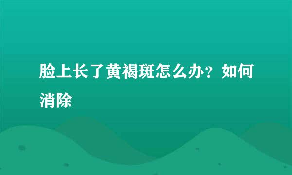 脸上长了黄褐斑怎么办？如何消除