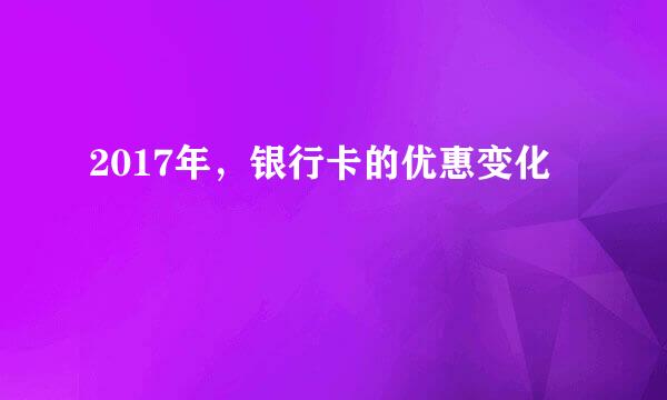 2017年，银行卡的优惠变化