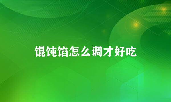 馄饨馅怎么调才好吃