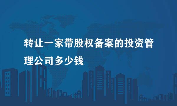 转让一家带股权备案的投资管理公司多少钱
