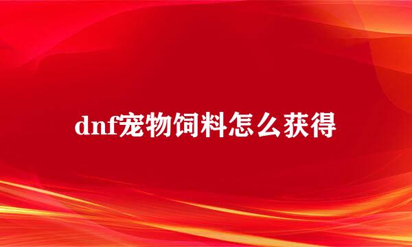 dnf宠物饲料怎么获得