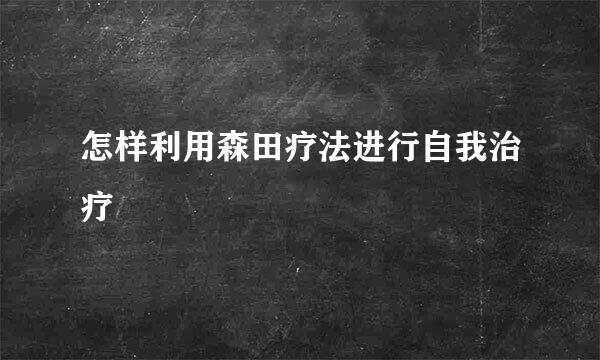 怎样利用森田疗法进行自我治疗