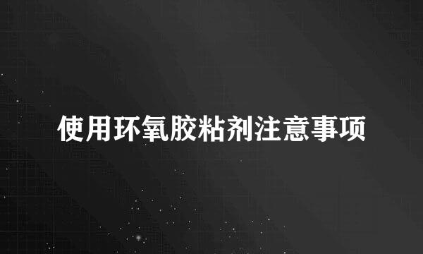使用环氧胶粘剂注意事项