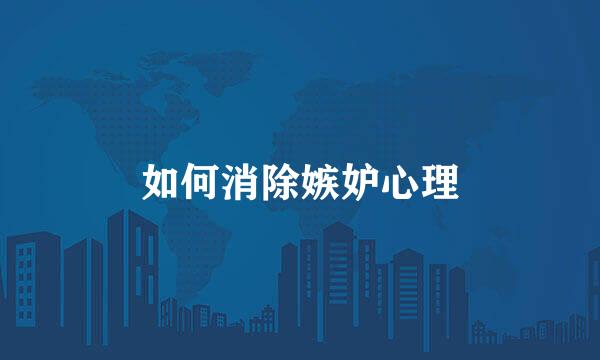 如何消除嫉妒心理