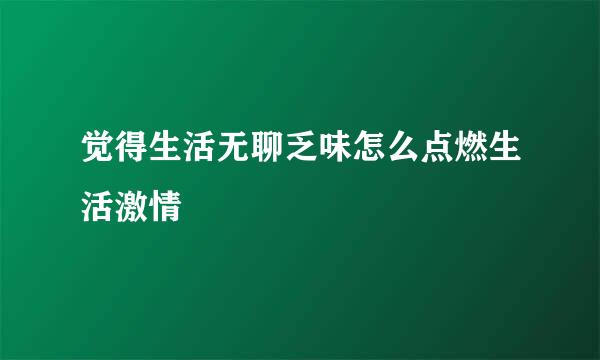 觉得生活无聊乏味怎么点燃生活激情