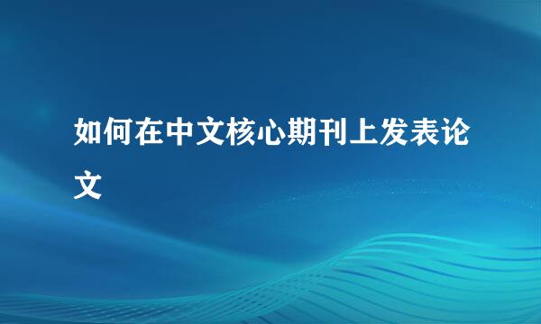 如何在中文核心期刊上发表论文