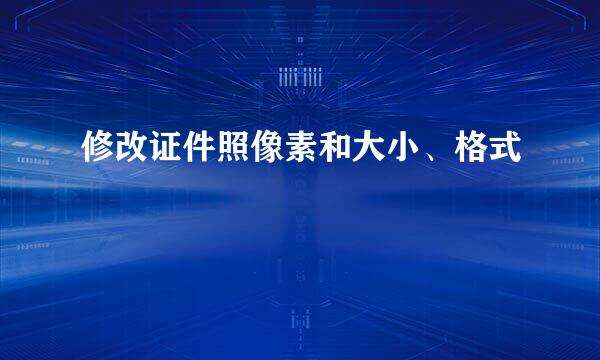 修改证件照像素和大小、格式