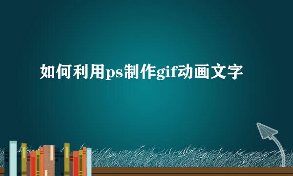 如何利用ps制作gif动画文字