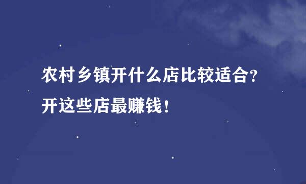 农村乡镇开什么店比较适合?开这些店最赚钱!