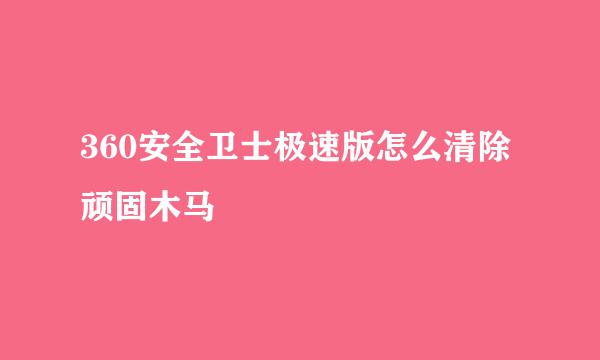 360安全卫士极速版怎么清除顽固木马