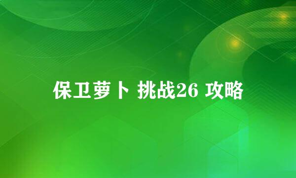 保卫萝卜 挑战26 攻略