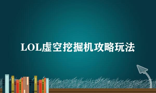 LOL虚空挖掘机攻略玩法
