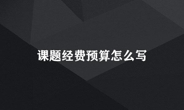 课题经费预算怎么写