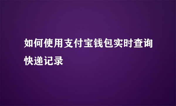 如何使用支付宝钱包实时查询快递记录