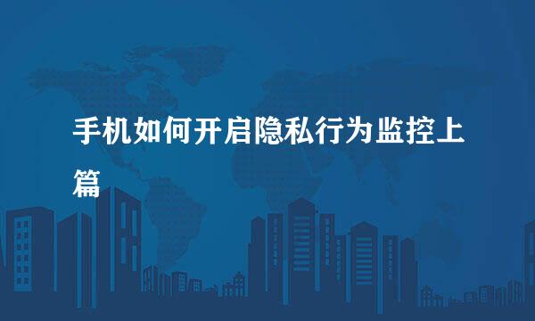 手机如何开启隐私行为监控上篇
