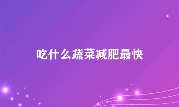 吃什么蔬菜减肥最快