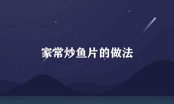 家常炒鱼片的做法