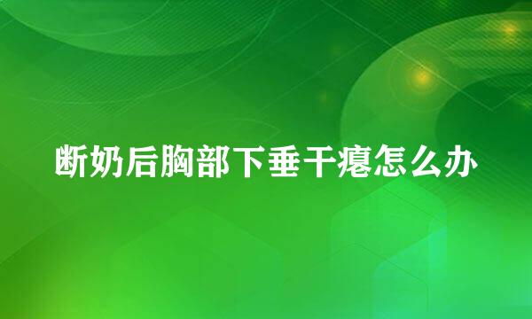 断奶后胸部下垂干瘪怎么办